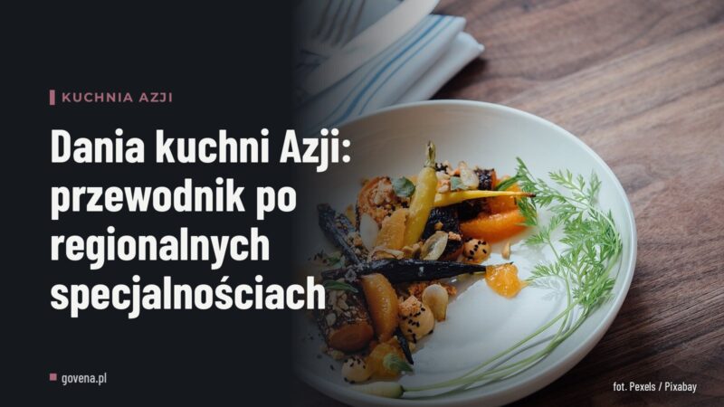 Dania kuchni Azji: przewodnik po regionalnych specjalnościach